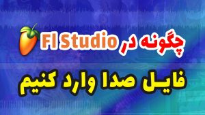 چگونه در اف ال استودیو آهنگ وارد کنیم